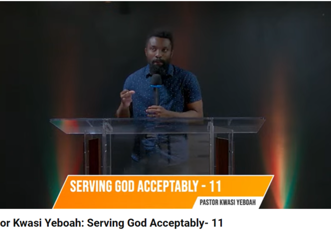 Pastor Kwasi Yeboah: Serving God Acceptably- 11