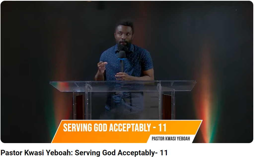 Pastor Kwasi Yeboah: Serving God Acceptably- 11